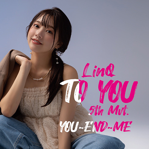 TO YOU～LinQ 第五楽章～ (YOU∼END∼ME盤)